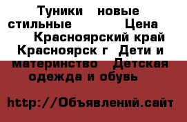 Туники 2 новые. стильные 116-128 › Цена ­ 800 - Красноярский край, Красноярск г. Дети и материнство » Детская одежда и обувь   